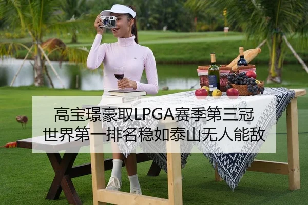 高宝璟豪取LPGA赛季第三冠 世界第一排名稳如泰山无人能敌