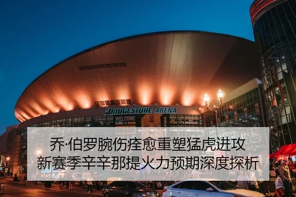乔·伯罗腕伤痊愈重塑猛虎进攻 新赛季辛辛那提火力预期深度探析