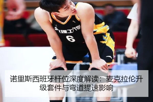 诺里斯西班牙杆位深度解读：麦克拉伦升级套件与弯道提速影响