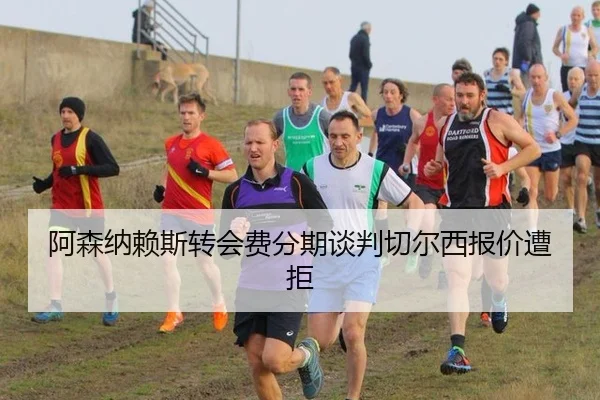 阿森纳赖斯转会费分期谈判切尔西报价遭拒