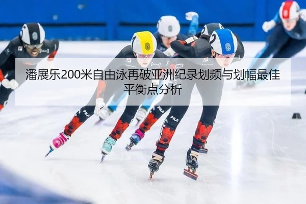 潘展乐200米自由泳再破亚洲纪录划频与划幅最佳平衡点分析